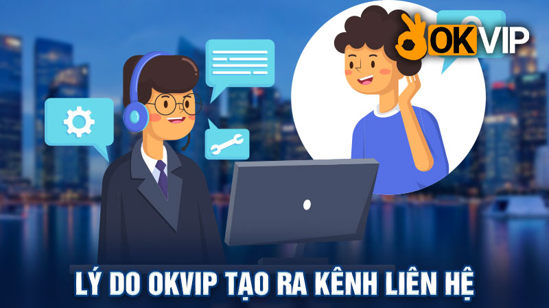 Lý do vì sao có kênh liên hệ OKVIP