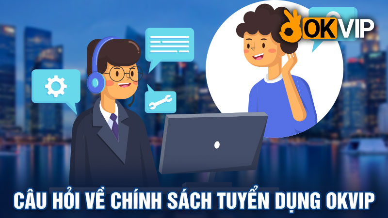 Giải đáp thắc mắc về chính sách tuyển dụng OKVIP